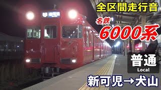 【全区間走行音】名鉄6000系〈普通〉新可児→犬山 (2021.3)