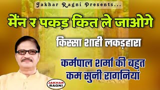 मैंन र पकड़ कित ले जाओगे | किस्सा शाही लकड़हारा-8 | कर्मपाल शर्मा की हिट रागनी | #JAKHARRAGNI