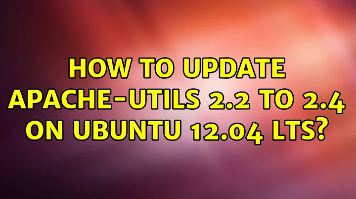 Ubuntu: How to update apache-utils 2.2 to 2.4 on ubuntu 12.04 LTS?