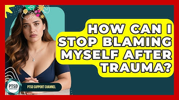 How Can I Stop Blaming Myself After Trauma? - PTSD Support Channel