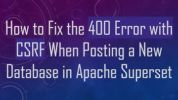 How to Fix the 400 Error with CSRF When Posting a New Database in Apache Superset