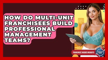 How Do Multi-unit Franchisees Build Professional Management Teams? - Franchisee Insider Insights