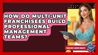 How Do Multi-unit Franchisees Build Professional Management Teams? - Franchisee Insider Insights