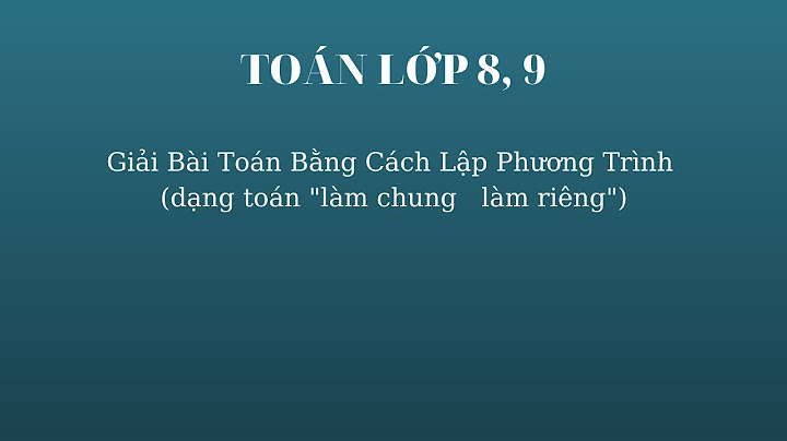 Giải bài toán bằng cách lập phương trình chung riêng năm 2024