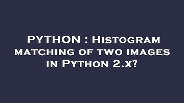 PYTHON : Histogram matching of two images in Python 2.x?