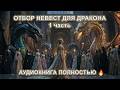 🐉💔 ОТБОР НЕВЕСТ ДЛЯ ИЗНАЧАЛЬНЫХ ДРАКОНОВ | Выжить и полюбить, аудиокнига 1 часть😱✨