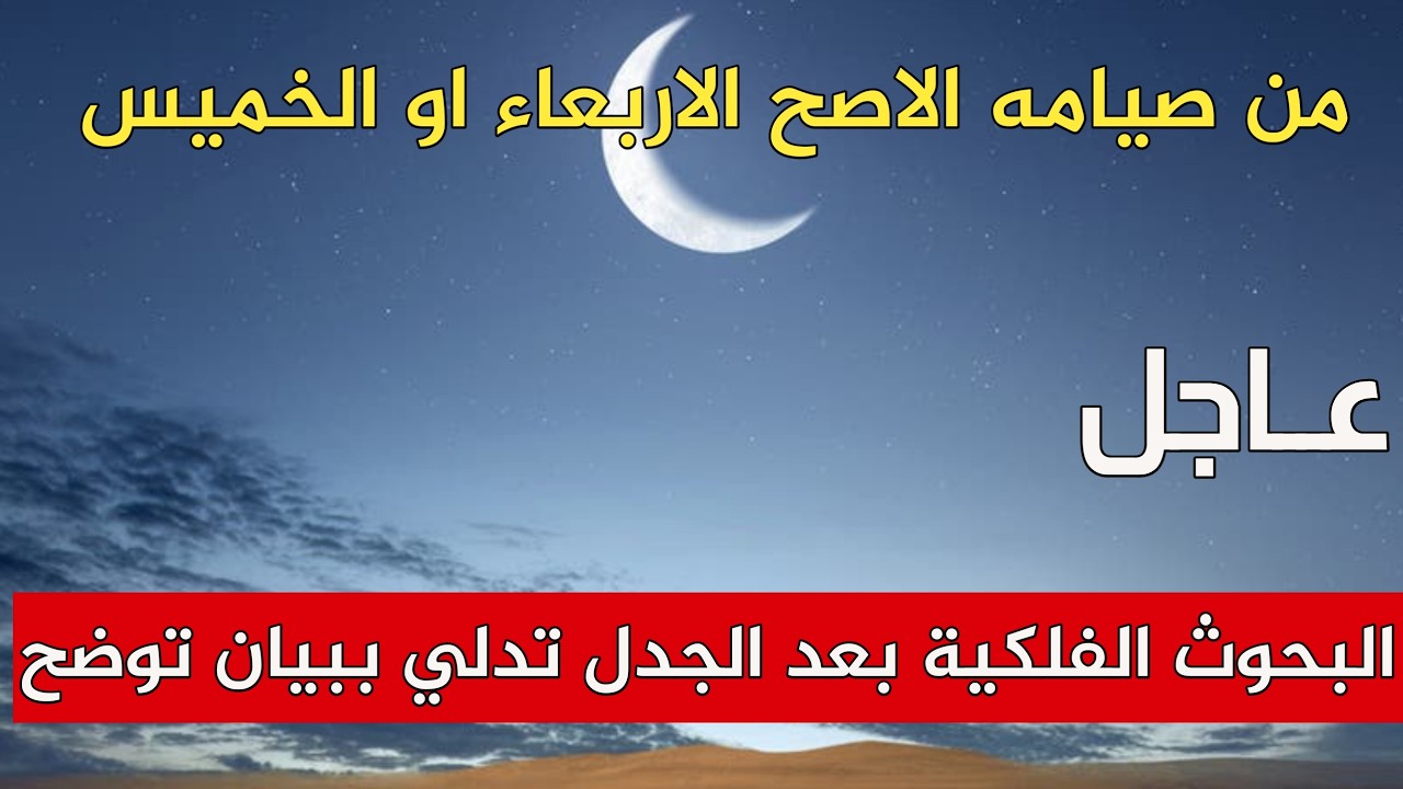 من صيامه الاصح الاربعاء او الخميس البحوث الفلكية بعد الجدل تدلي ببيان توضح