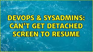 DevOps & SysAdmins: Can't get detached screen to resume (7 Solutions!!)