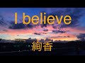 I believe/絢香 歌ってみた