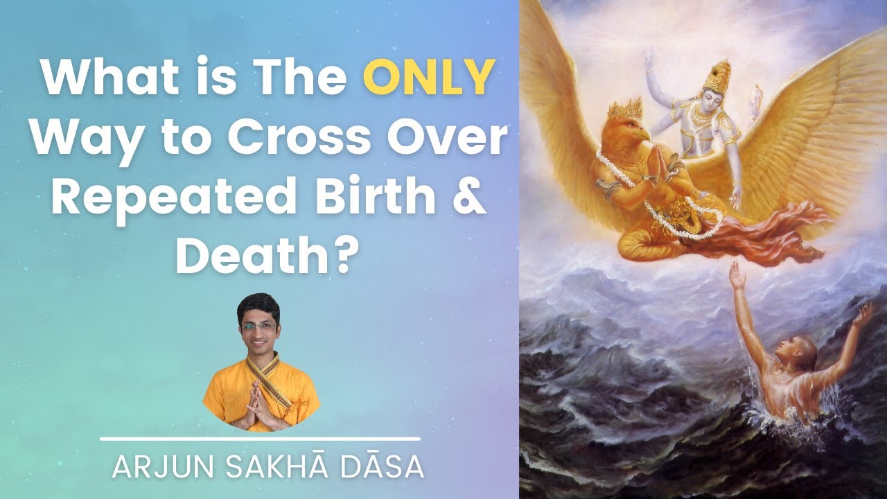 What is the ONLY way to cross over repeated Birth & Death? | Arjun Sakhā Dāsa