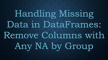 Handling Missing Data in DataFrames: Remove Columns with Any NA by Group