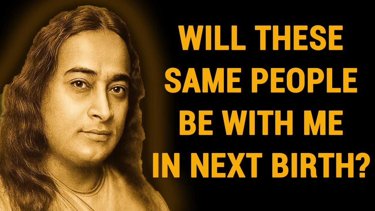 Will These Same People Be With Me In My Next Birth? Wisdom From Paramahansa Yogananda