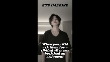 BTS IMAGINE: When your kid ask them for a sibling after you both had an argument