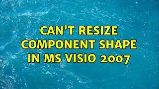 Can't resize Component Shape in MS Visio 2007 (3 Solutions!!)