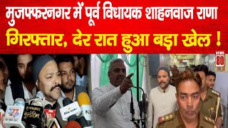 Muzaffarnagar News: पूर्व विधायक Shahnawaz Rana गिरफ्तार, देर रात हुआ बड़ा खेल ! News 80 screenshot 5