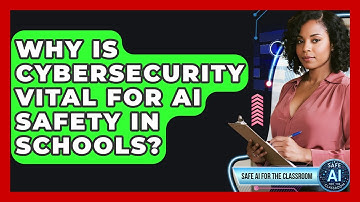 Why Is Cybersecurity Vital For AI Safety In Schools? - Safe AI for The Classroom