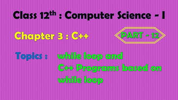 12th Computer Science - I : Chapter 3 : C++ | while loop | C++ programs on while loop