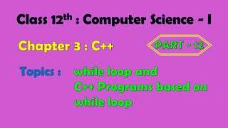 12th Computer Science - I : Chapter 3 : C++ | while loop | C++ programs on while loop