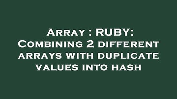 Array : RUBY: Combining 2 different arrays with duplicate values into hash