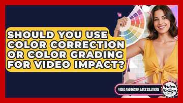 Should You Use Color Correction Or Color Grading For Video Impact? - Video And Design Saas Solutions