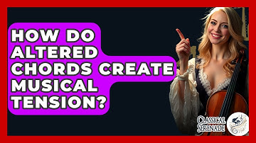 How Do Altered Chords Create Musical Tension? - Classical Serenade