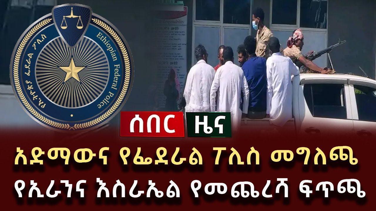 ሰበር ዜና - አድማውና የፌደራል ፖሊስ መግለጫ የኢራንና እስራኤል የመጨረሻ ፍጥጫ