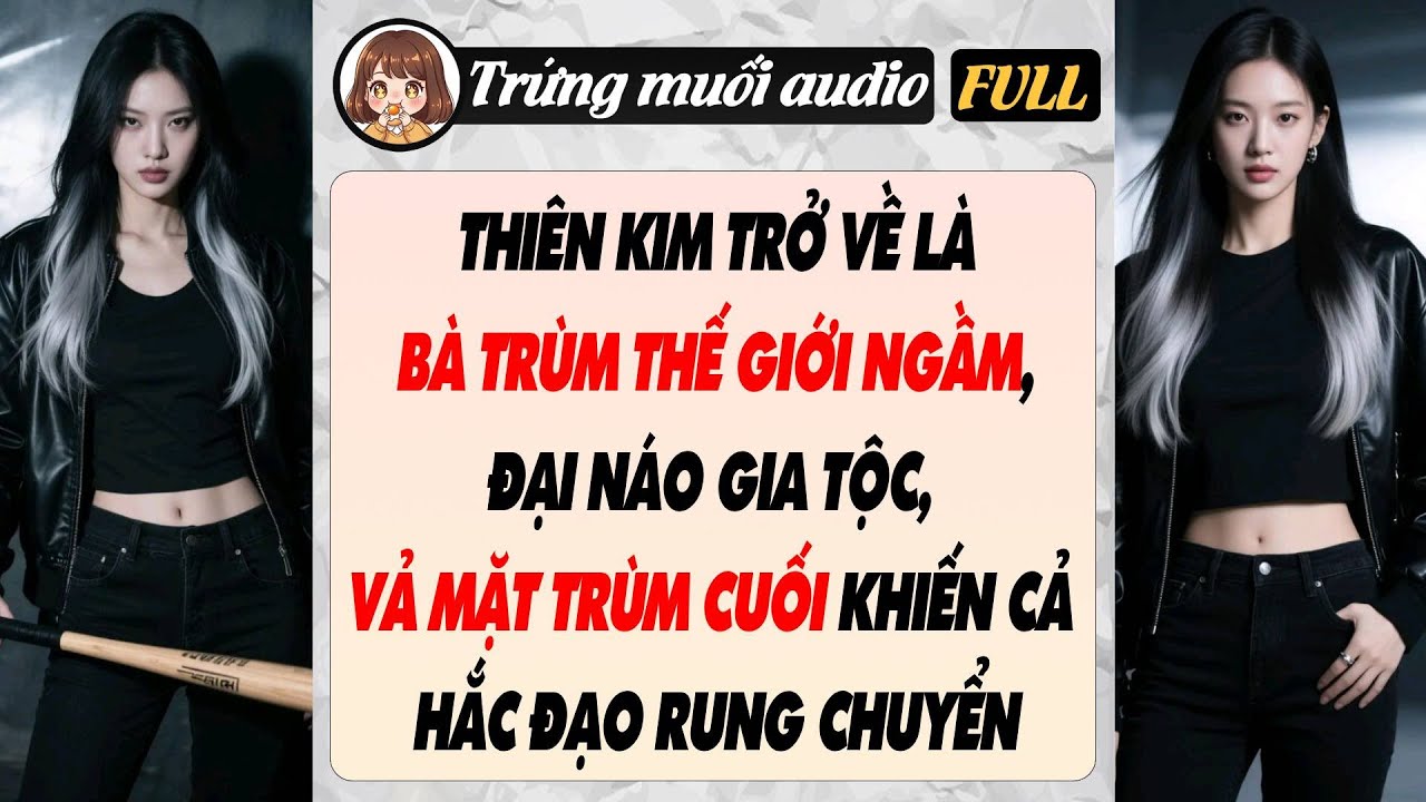 Full audio | THIÊN KIM TRỞ VỀ LÀ BÀ TRÙM THẾ GIỚI NGẦM, ĐẠI NÁO GIA TỘC, VẢ MẶT TRÙM CUỐI