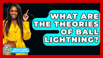 What Are The Theories Of Ball Lightning? - Weather Watchdog