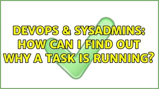 DevOps & SysAdmins: How can I find out why a task is running? (2 Solutions!!) Wealth