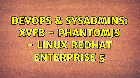 DevOps & SysAdmins: Xvfb - phantomjs - linux redhat enterprise 5