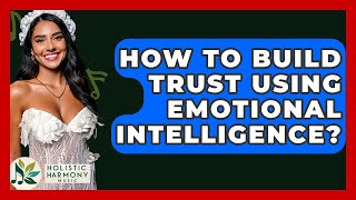 How To Build Trust Using Emotional Intelligence? - Holistic Harmony Music