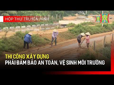 Thi công xây dựng phải đảm bảo an toàn, vệ sinh môi trường | Hộp thư truyền hình