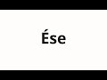 How To Pronounce Ése How To Pronounce Ése