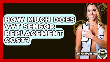 How Much Does VVT Sensor Replacement Cost? - Car Performance Pros