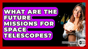 What Are The Future Missions For Space Telescopes? - Physics Frontier
