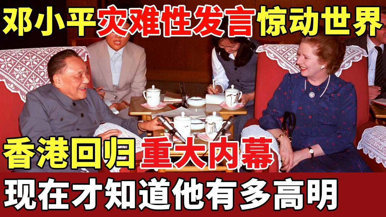 香港回归重大内幕，邓小平灾难性发言惊动世界，英国首相听完神情恍惚