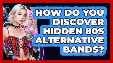 How Do You Discover Hidden 80s Alternative Bands? - Alt Scene Guru
