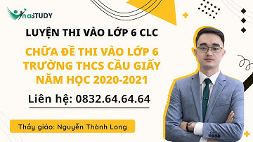 [Ôn thi vào lớp 6 môn Toán ] - Chữa đề thi vào lớp 6 trường THCS Cầu Giấy năm 2020-2021 - Thầy Long