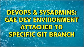 DevOps & SysAdmins: GAE dev environment attached to specific git branch