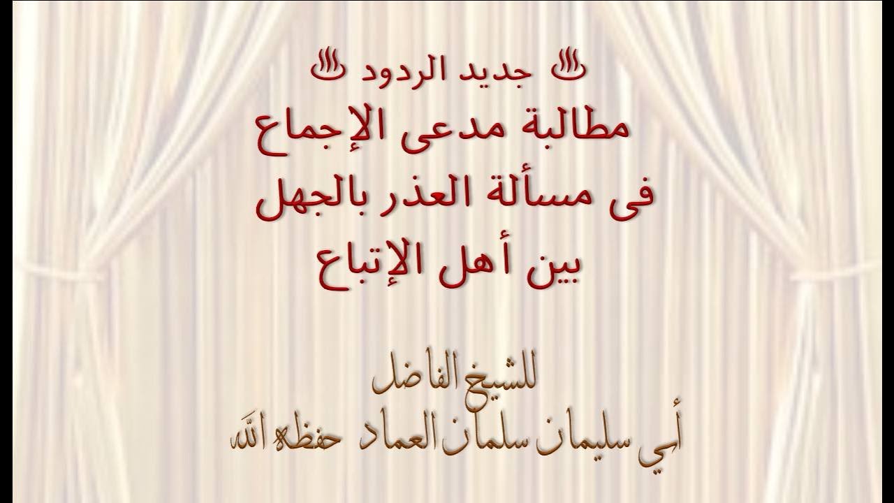 مطالبة مدعي الإجماع في مسألة العذر بالجهل بين أهل الاتِّباع للشيخ الفاضل أبي سليمان سلمان العماد