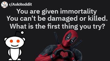 r/AskReddit You are given Immortality: What is the first thing you try? - Top Posts