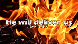 He will deliver  us Daniel 3:17