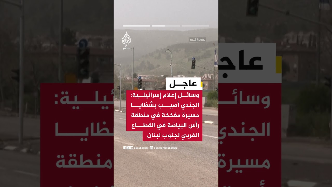 الجيش الإسرائيلي: إصابة جندي بجروح خطيرة جراء انفجار مسيرة مفخخة جنوبي لبنان