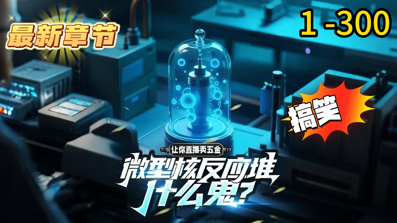 《让你直播卖五金，微型核反应堆什么鬼？》1 -300 连载 江川穿越平行世界，参加央视举办的节目《城市百工挑战》。上百个职业者的直播间中，热度最高的将奖励上亿奖金扶持。