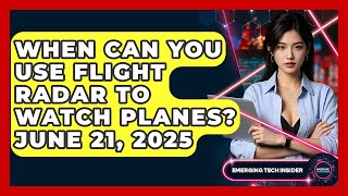When Can You Use Flight Radar to Watch Planes? June 21, 2025 | Emerging Tech Insider