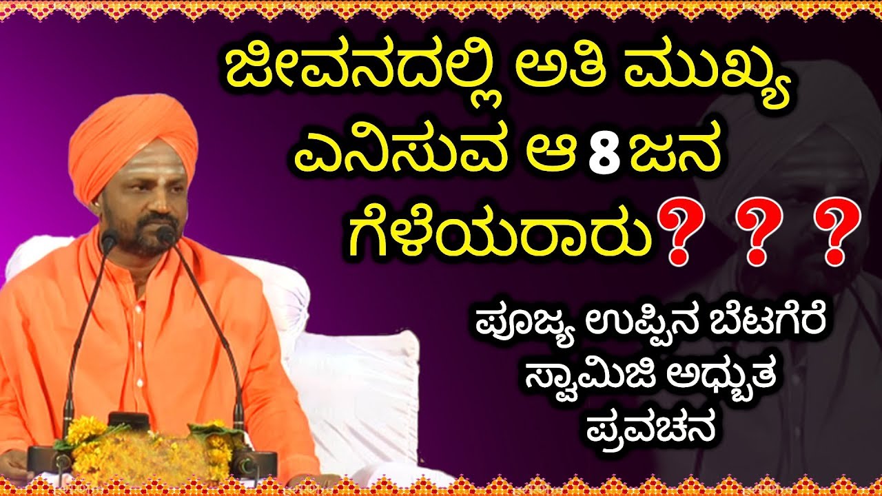 ಜೀವನದಲ್ಲಿ ಮುಖ್ಯವಾದ ಆ 8 ಗೆಳೆಯರಾರು ? | Poojya uppinaBetagere Swamiji 2019 Latest Pravachana