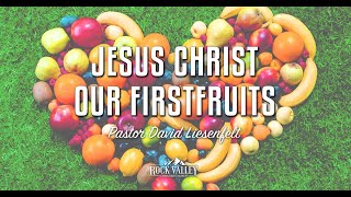 Jesus Christ Our Firstfruits | Sabbath Christian Church | David Liesenfelt | 2015-04-15