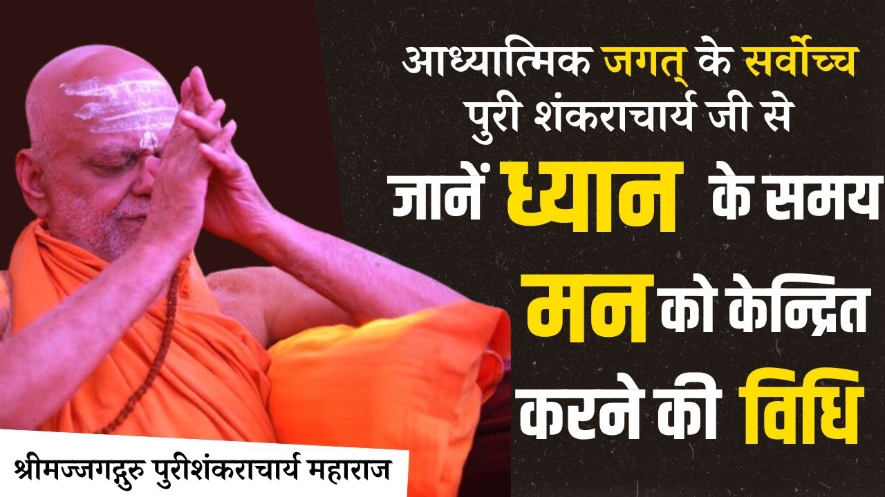 आध्यात्मिक जगत् के सर्वोच्च पुरी शंकराचार्य जी से जानें ध्यान के समय मन को केन्द्रित करने की विधि।