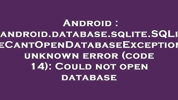 Android : android.database.sqlite.SQLiteCantOpenDatabaseException: unknown error (code 14): Could no