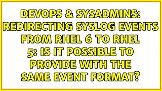 Redirecting Syslog events from RHEL 6 to RHEL 5: is it possible to provide with the same event...